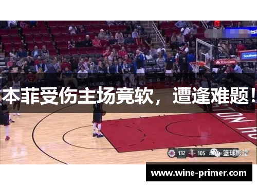 本菲受伤主场竟软，遭逢难题！