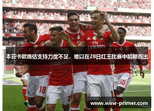 本菲卡欲高估支持力度不足，难以在28日红王比赛中脱颖而出
