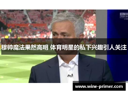 穆帅魔法果然高明 体育明星的私下兴趣引人关注